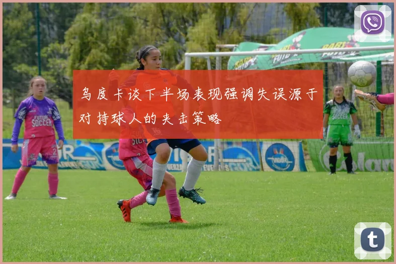 乌度卡谈下半场表现强调失误源于对持球人的夹击策略