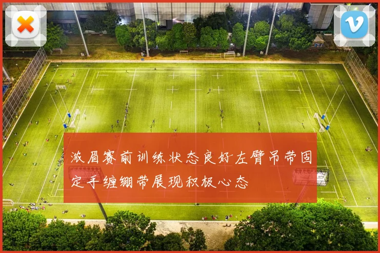 浓眉赛前训练状态良好左臂吊带固定手缠绷带展现积极心态