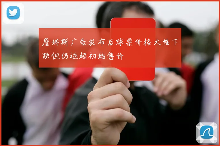 詹姆斯广告发布后球票价格大幅下跌但仍远超初始售价
