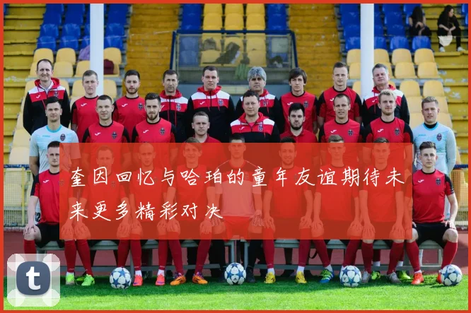 奎因回忆与哈珀的童年友谊期待未来更多精彩对决