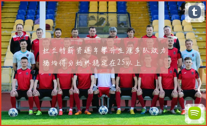 杜兰特薪资逐年攀升生涯多队效力场均得分始终稳定在25以上