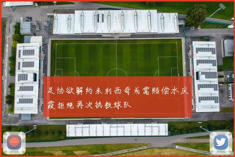 足协欲解约米利西奇或需赔偿水庆霞拒绝再次执教球队