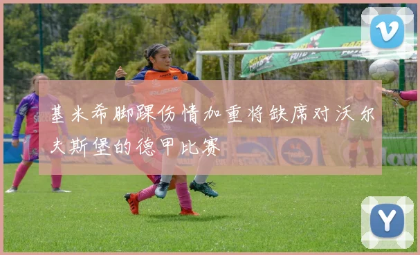 基米希脚踝伤情加重将缺席对沃尔夫斯堡的德甲比赛
