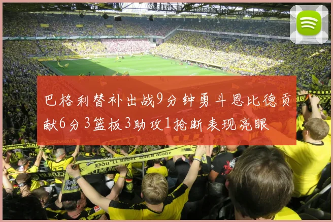 巴格利替补出战9分钟勇斗恩比德贡献6分3篮板3助攻1抢断表现亮眼