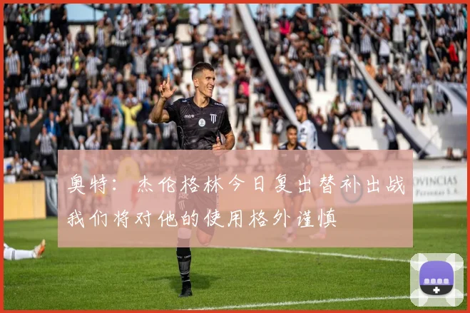 奥特：杰伦格林今日复出替补出战我们将对他的使用格外谨慎