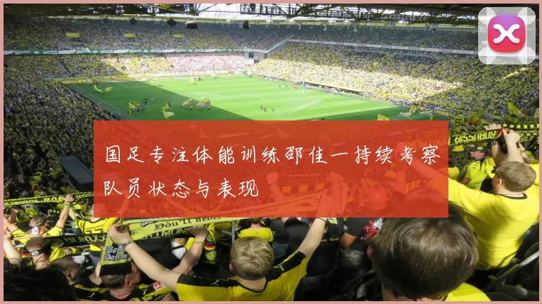 国足专注体能训练邵佳一持续考察队员状态与表现