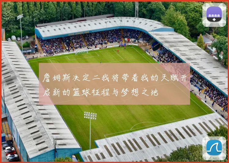 詹姆斯决定二我将带着我的天赋开启新的篮球征程与梦想之地