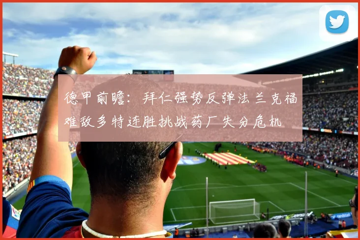 德甲前瞻：拜仁强势反弹法兰克福难敌多特连胜挑战药厂失分危机