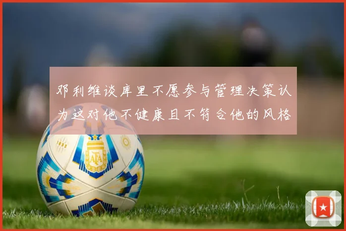 邓利维谈库里不愿参与管理决策认为这对他不健康且不符合他的风格