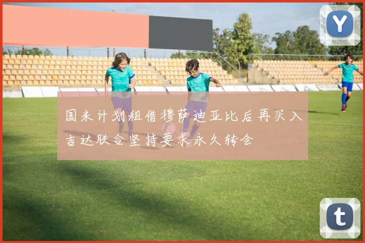 国米计划租借穆萨迪亚比后再买入吉达联合坚持要求永久转会