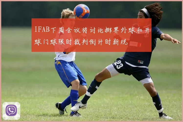 IFAB下周会议将讨论掷界外球和开球门球限时裁判倒计时新规