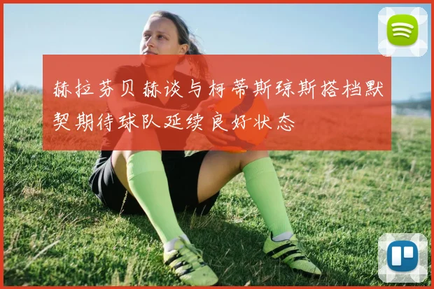 赫拉芬贝赫谈与柯蒂斯琼斯搭档默契期待球队延续良好状态