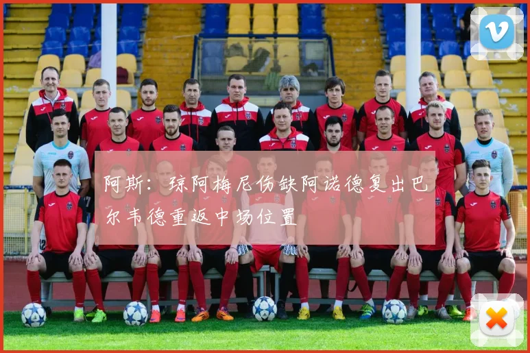 阿斯：琼阿梅尼伤缺阿诺德复出巴尔韦德重返中场位置